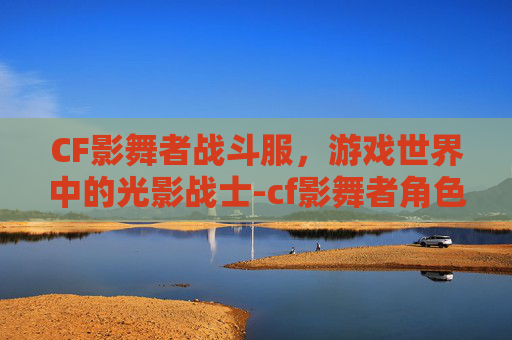 CF影舞者战斗服，游戏世界中的光影战士-cf影舞者角色怎么获得