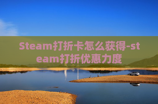 Steam打折卡怎么获得-steam打折优惠力度