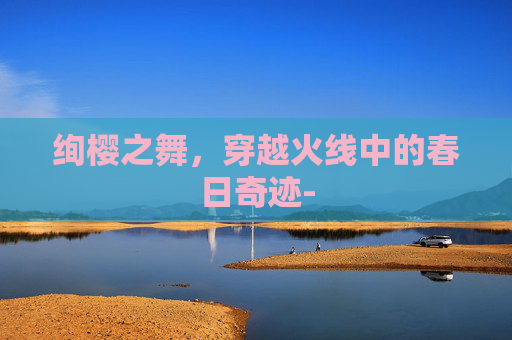 绚樱之舞，穿越火线中的春日奇迹-