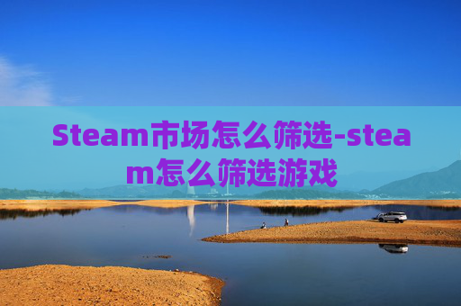 Steam市场怎么筛选-steam怎么筛选游戏