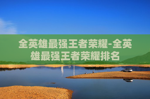 全英雄最强王者荣耀-全英雄最强王者荣耀排名