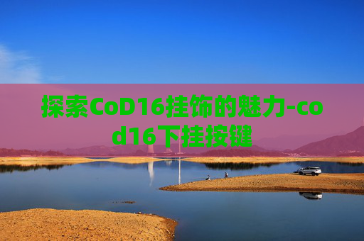 探索CoD16挂饰的魅力-cod16下挂按键