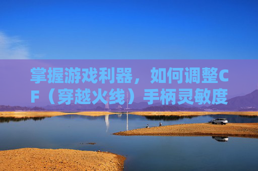掌握游戏利器，如何调整CF（穿越火线）手柄灵敏度-cf手柄灵敏度怎么调出来