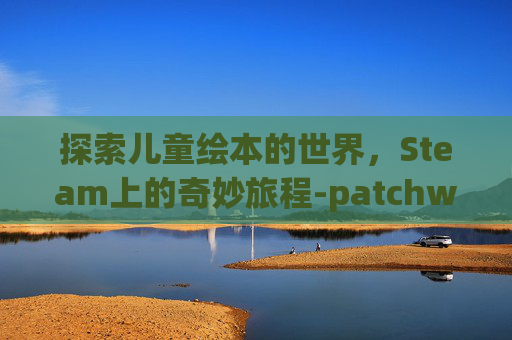探索儿童绘本的世界，Steam上的奇妙旅程-patchwork儿童绘本