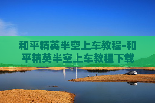 和平精英半空上车教程-和平精英半空上车教程下载