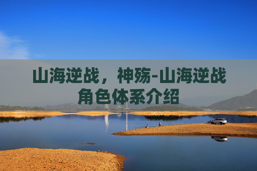 山海逆战，神殇-山海逆战角色体系介绍