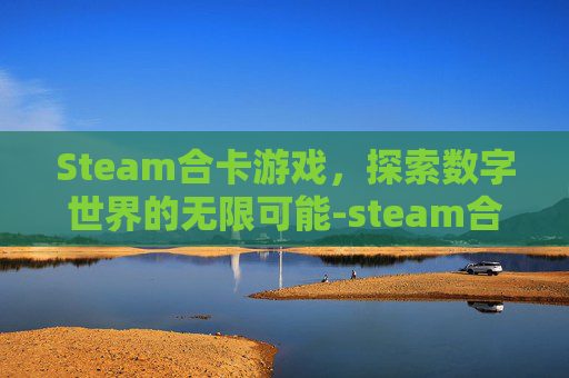 Steam合卡游戏，探索数字世界的无限可能-steam合卡赚钱
