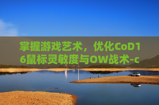 掌握游戏艺术，优化CoD16鼠标灵敏度与OW战术-cod16灵敏度设置