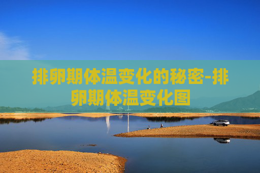 排卵期体温变化的秘密-排卵期体温变化图