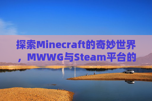 探索Minecraft的奇妙世界，MWWG与Steam平台的融合之旅-