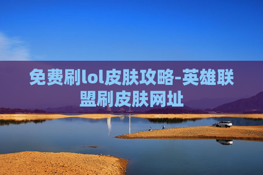 免费刷lol皮肤攻略-英雄联盟刷皮肤网址