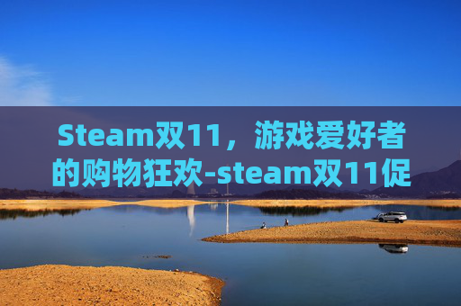 Steam双11，游戏爱好者的购物狂欢-steam双11促销