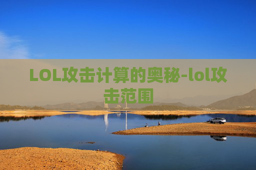 LOL攻击计算的奥秘-lol攻击范围
