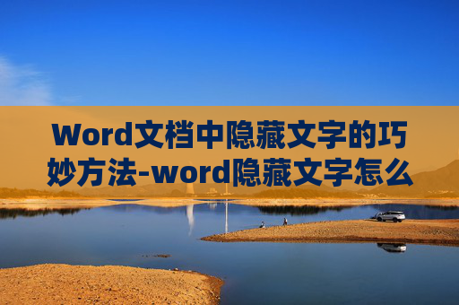 Word文档中隐藏文字的巧妙方法-word隐藏文字怎么显示出来