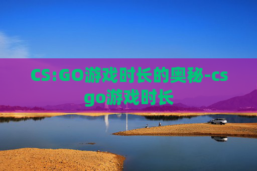 CS:GO游戏时长的奥秘-csgo游戏时长