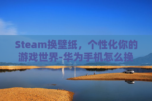 Steam换壁纸，个性化你的游戏世界-华为手机怎么换壁纸