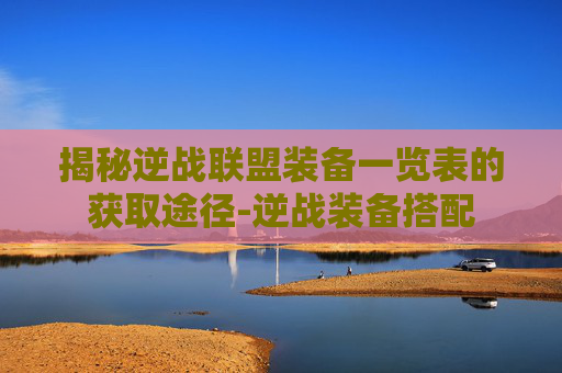 揭秘逆战联盟装备一览表的获取途径-逆战装备搭配