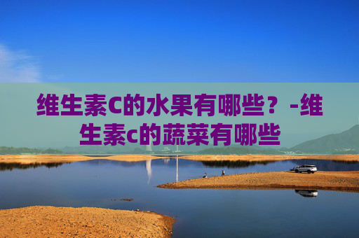 维生素C的水果有哪些？-维生素c的蔬菜有哪些