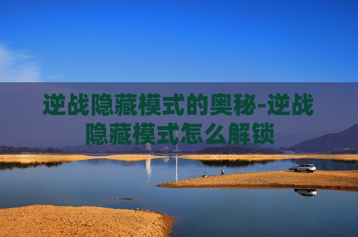 逆战隐藏模式的奥秘-逆战隐藏模式怎么解锁