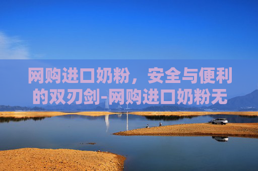 网购进口奶粉，安全与便利的双刃剑-网购进口奶粉无中文标识