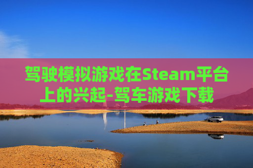 驾驶模拟游戏在Steam平台上的兴起-驾车游戏下载