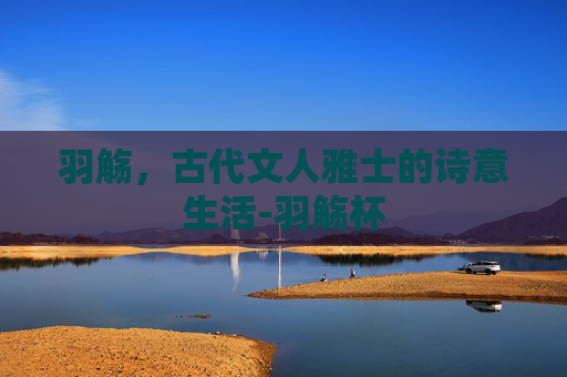 羽觞，古代文人雅士的诗意生活-羽觞杯