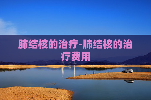 肺结核的治疗-肺结核的治疗费用