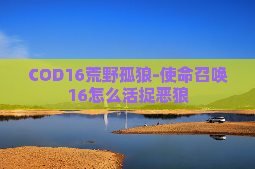 COD16荒野孤狼-使命召唤16怎么活捉恶狼