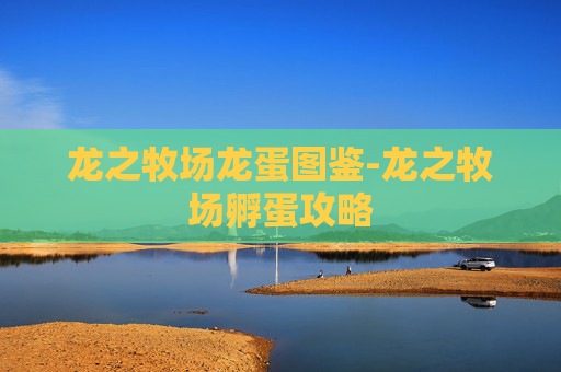 龙之牧场龙蛋图鉴-龙之牧场孵蛋攻略