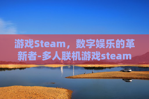 游戏Steam，数字娱乐的革新者-多人联机游戏steam