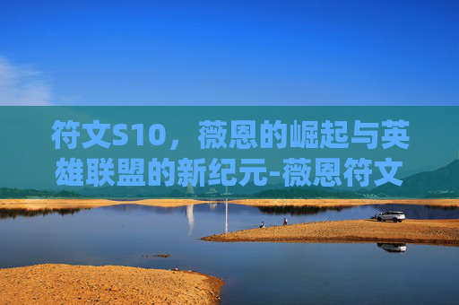 符文S10，薇恩的崛起与英雄联盟的新纪元-薇恩符文天赋最新更新