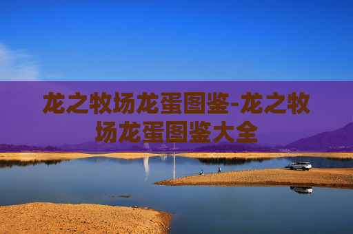 龙之牧场龙蛋图鉴-龙之牧场龙蛋图鉴大全