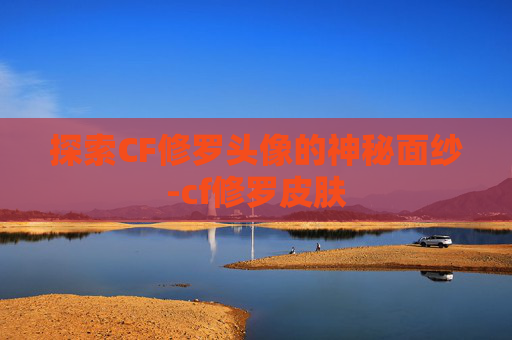 探索CF修罗头像的神秘面纱-cf修罗皮肤