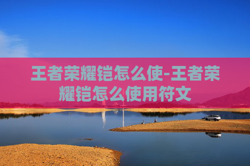 王者荣耀铠怎么使-王者荣耀铠怎么使用符文