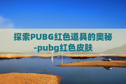 探索PUBG红色道具的奥秘-pubg红色皮肤