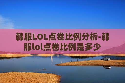 韩服LOL点卷比例分析-韩服lol点卷比例是多少