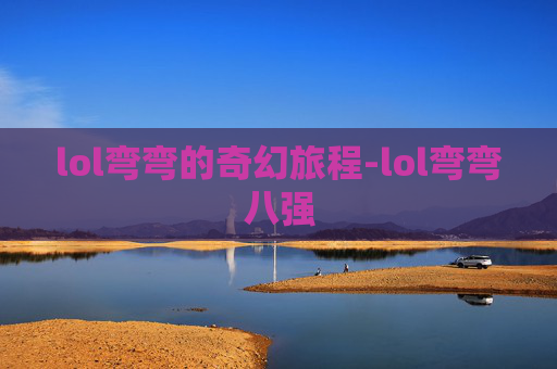 lol弯弯的奇幻旅程-lol弯弯八强