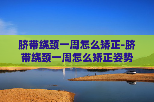 脐带绕颈一周怎么矫正-脐带绕颈一周怎么矫正姿势