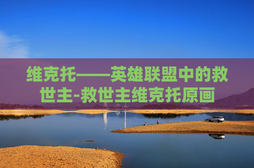 维克托——英雄联盟中的救世主-救世主维克托原画
