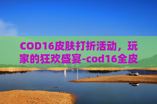 COD16皮肤打折活动，玩家的狂欢盛宴-cod16全皮肤