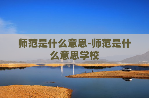 师范是什么意思-师范是什么意思学校