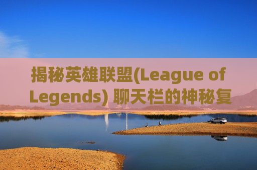 揭秘英雄联盟(League of Legends) 聊天栏的神秘复原之旅-lol怎么还原聊天栏内容