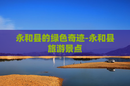 永和县的绿色奇迹-永和县旅游景点