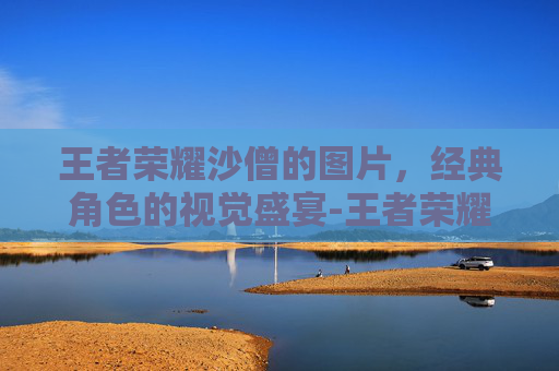 王者荣耀沙僧的图片，经典角色的视觉盛宴-王者荣耀沙僧的图片帅气