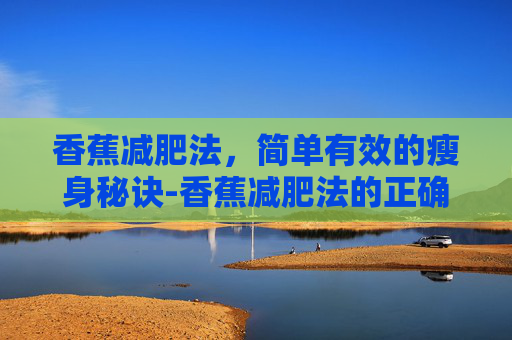 香蕉减肥法，简单有效的瘦身秘诀-香蕉减肥法的正确吃法