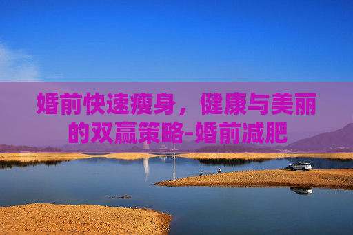婚前快速瘦身，健康与美丽的双赢策略-婚前减肥