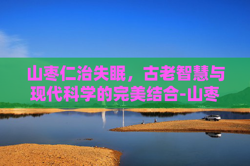 山枣仁治失眠，古老智慧与现代科学的完美结合-山枣仁治失眠食用方法