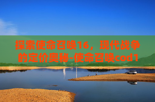 探索使命召唤16，现代战争的定价奥秘-使命召唤cod16本体多少钱能买