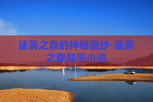 迷雾之森的神秘面纱-迷雾之森知乎小说