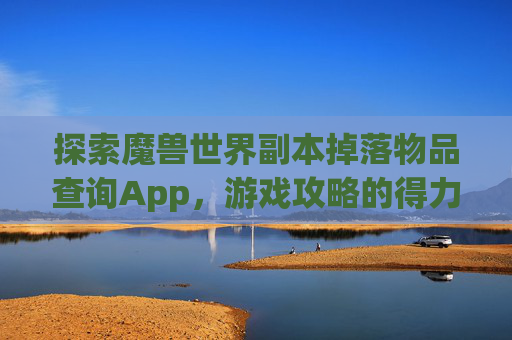 探索魔兽世界副本掉落物品查询App，游戏攻略的得力助手-tbc副本掉落物品查询